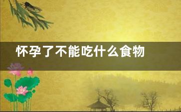 怀孕了不能吃什么食物 怀孕了的饮食禁忌(怀孕了不能吃什么水果)